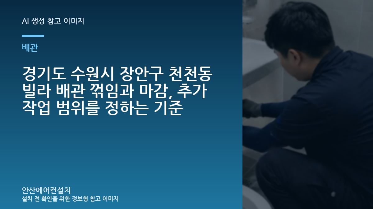 경기도 수원시 장안구 천천동 빌라 배관 꺾임과 마감, 추가 작업 범위를 정하는 기준